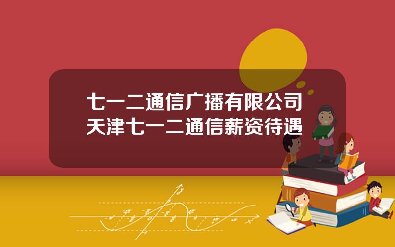 七一二通信广播有限公司 天津七一二通信薪资待遇